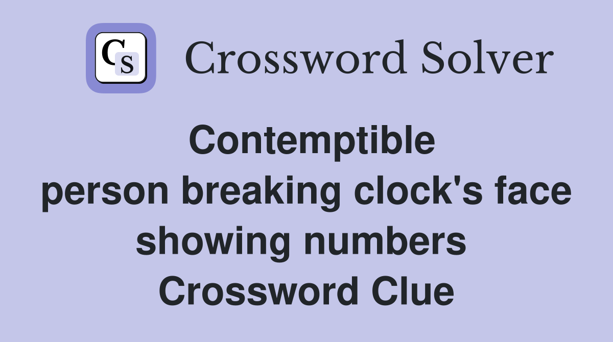 Contemptible person breaking clock's face showing numbers Crossword